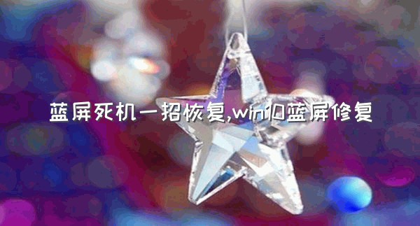 蓝屏死机一招恢复,win10蓝屏修复