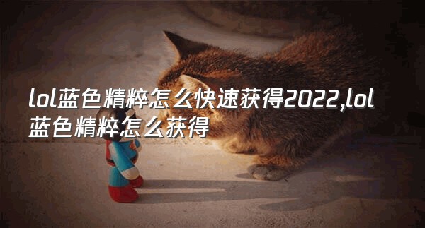 lol蓝色精粹怎么快速获得2022,lol蓝色精粹怎么获得