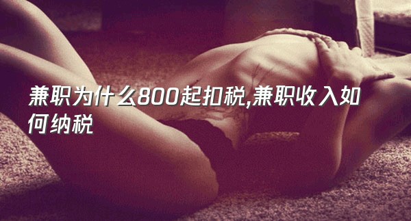 兼职为什么800起扣税,兼职收入如何纳税