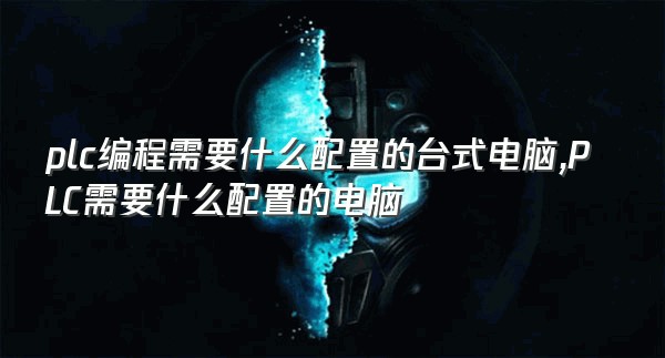 plc编程需要什么配置的台式电脑,PLC需要什么配置的电脑