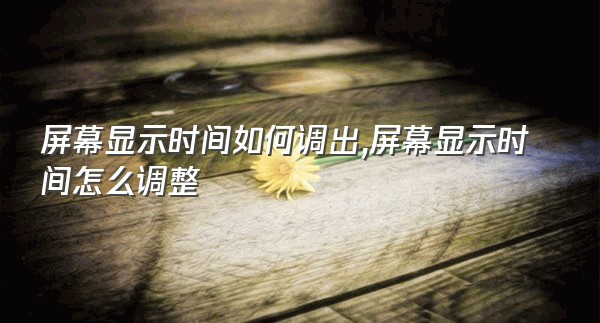屏幕显示时间如何调出,屏幕显示时间怎么调整