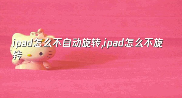 ipad怎么不自动旋转,ipad怎么不旋转