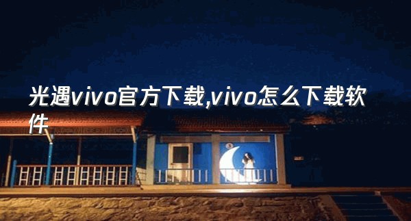 光遇vivo官方下载,vivo怎么下载软件