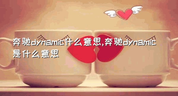 奔驰dynamic什么意思,奔驰dynamic是什么意思