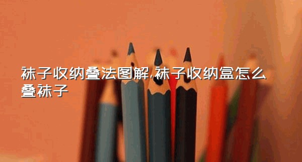 袜子收纳叠法图解,袜子收纳盒怎么叠袜子