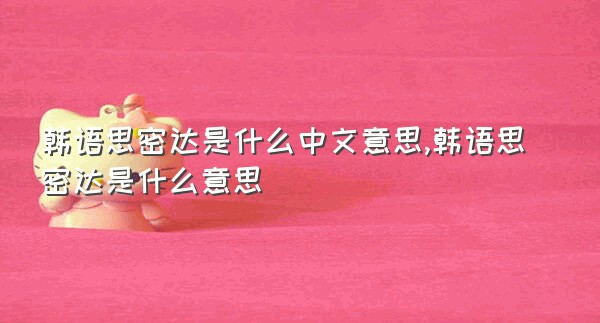 韩语思密达是什么中文意思,韩语思密达是什么意思