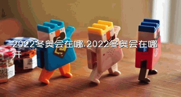 2022冬奥会在哪,2022冬奥会在哪开