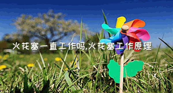 火花塞一直工作吗,火花塞工作原理