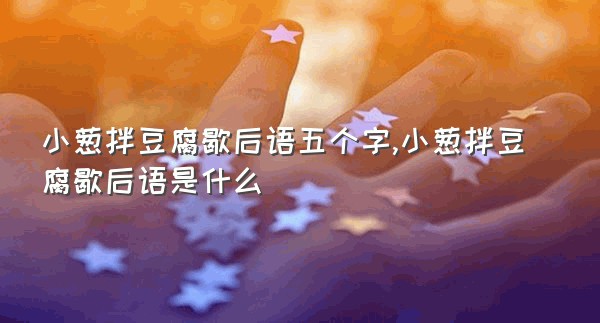 小葱拌豆腐歇后语五个字,小葱拌豆腐歇后语是什么