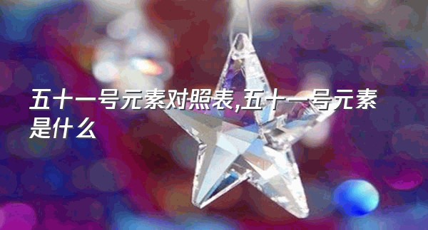 五十一号元素对照表,五十一号元素是什么