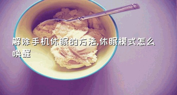 解除手机休眠的方法,休眠模式怎么唤醒