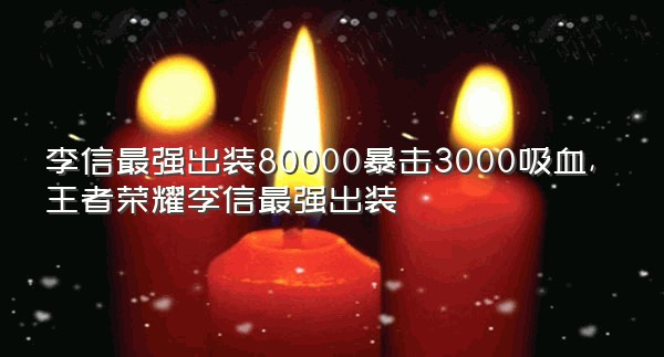 李信最强出装80000暴击3000吸血,王者荣耀李信最强出装