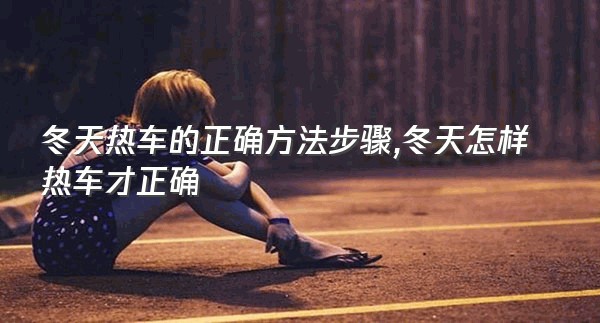 冬天热车的正确方法步骤,冬天怎样热车才正确