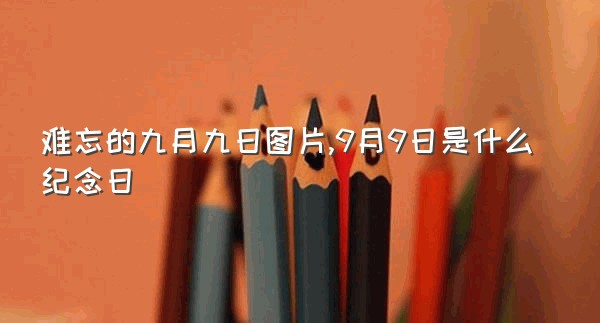 难忘的九月九日图片,9月9日是什么纪念日