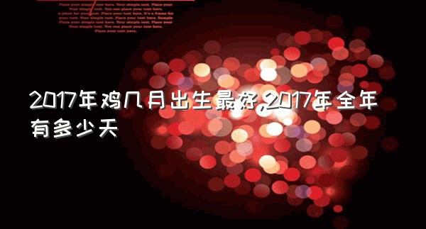 2017年鸡几月出生最好,2017年全年有多少天