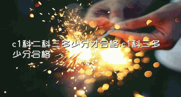 c1科二科三多少分才合格,c1科三多少分合格