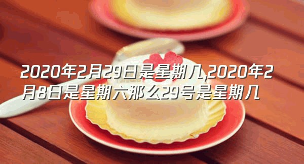 2020年2月29日是星期几,2020年2月8日是星期六那么29号是星期几