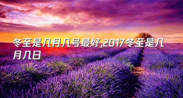 冬至是几月几号最好,2017冬至是几月几日