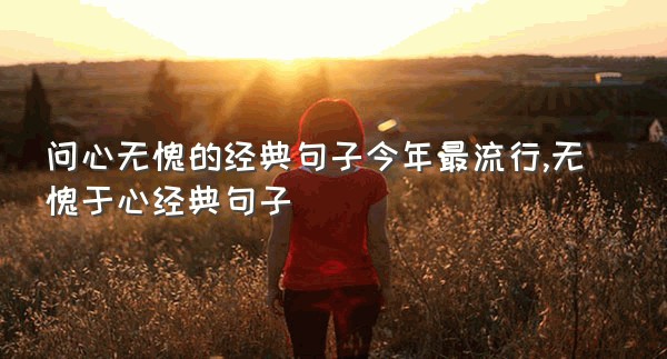 问心无愧的经典句子今年最流行,无愧于心经典句子