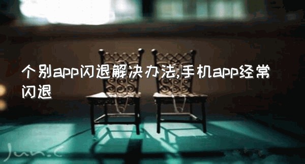 个别app闪退解决办法,手机app经常闪退