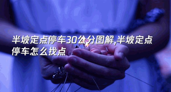 半坡定点停车30公分图解,半坡定点停车怎么找点
