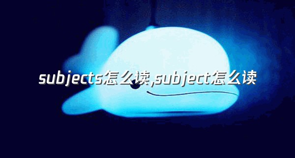 subjects怎么读,subject怎么读