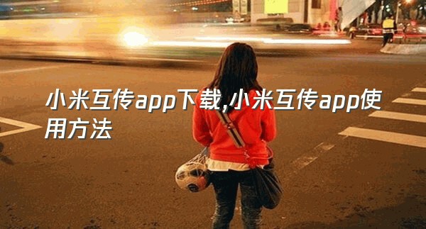 小米互传app下载,小米互传app使用方法