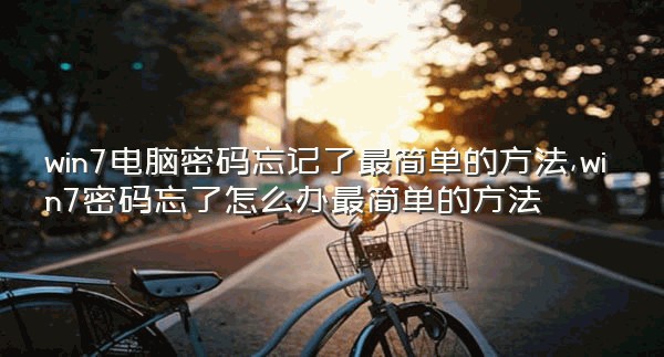 win7电脑密码忘记了最简单的方法,win7密码忘了怎么办最简单的方法