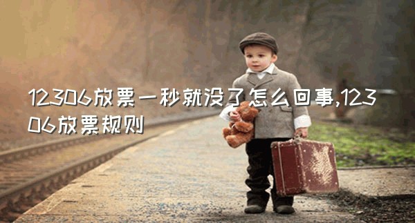 12306放票一秒就没了怎么回事,12306放票规则