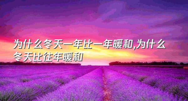 为什么冬天一年比一年暖和,为什么冬天比往年暖和