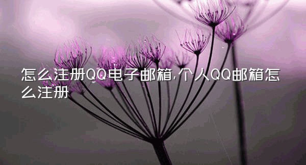 怎么注册QQ电子邮箱,个人QQ邮箱怎么注册