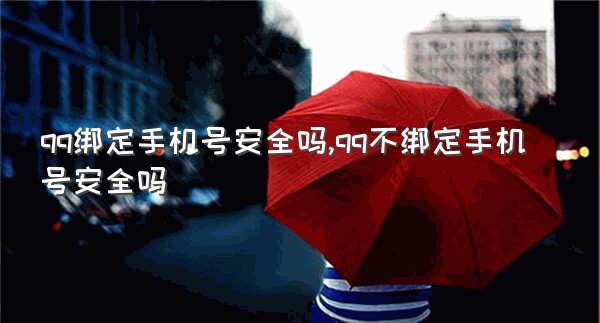 qq绑定手机号安全吗,qq不绑定手机号安全吗