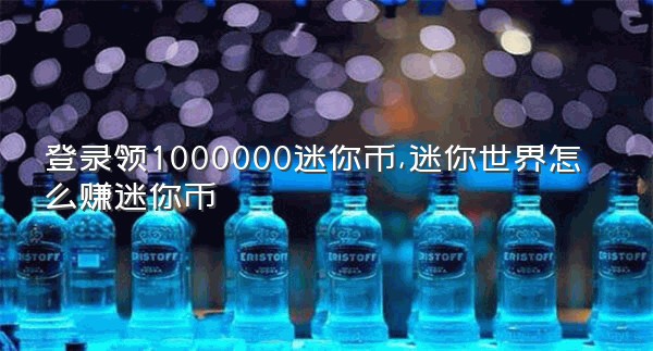 登录领1000000迷你币,迷你世界怎么赚迷你币