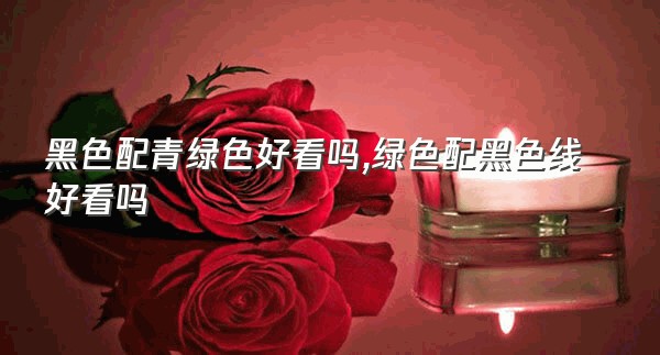 黑色配青绿色好看吗,绿色配黑色线好看吗