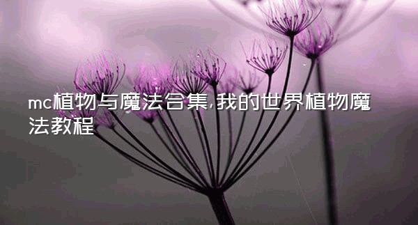 mc植物与魔法合集,我的世界植物魔法教程