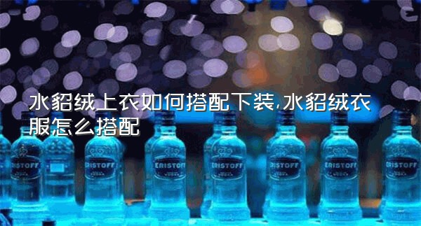 水貂绒上衣如何搭配下装,水貂绒衣服怎么搭配