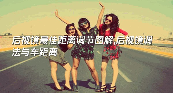 后视镜最佳距离调节图解,后视镜调法与车距离