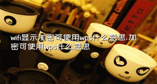 wifi显示加密可使用wps什么意思,加密可使用wps什么意思