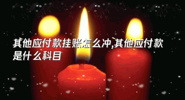 其他应付款挂账怎么冲,其他应付款是什么科目