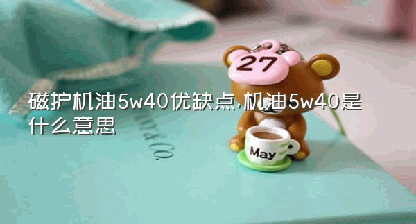 磁护机油5w40优缺点,机油5w40是什么意思