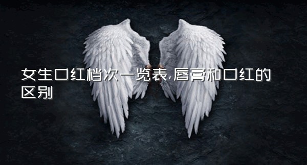 女生口红档次一览表,唇膏和口红的区别
