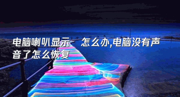 电脑喇叭显示❌怎么办,电脑没有声音了怎么恢复