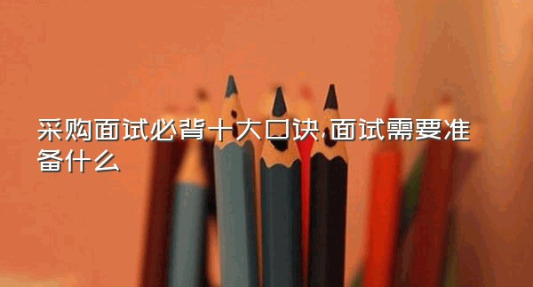 采购面试必背十大口诀,面试需要准备什么