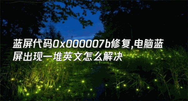 蓝屏代码0x000007b修复,电脑蓝屏出现一堆英文怎么解决