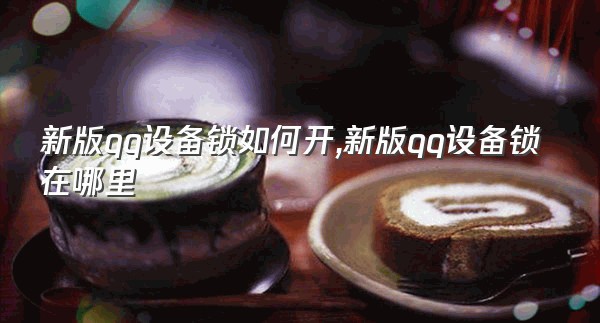 新版qq设备锁如何开,新版qq设备锁在哪里