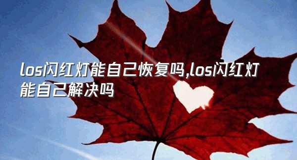 los闪红灯能自己恢复吗,los闪红灯能自己解决吗