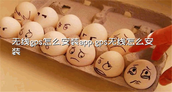 无线gps怎么安装app,gps无线怎么安装