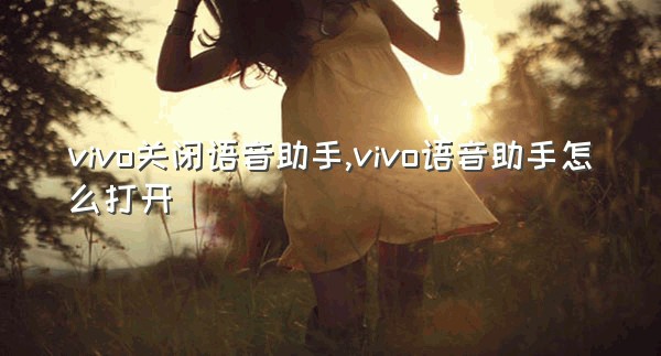 vivo关闭语音助手,vivo语音助手怎么打开