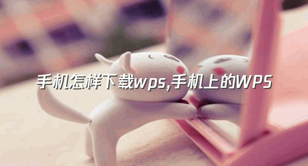 手机怎样下载wps,手机上的WPS