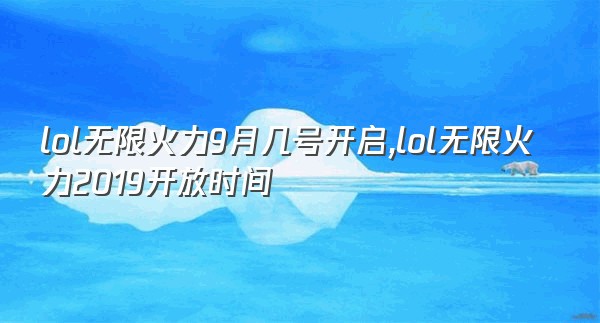 lol无限火力9月几号开启,lol无限火力2019开放时间